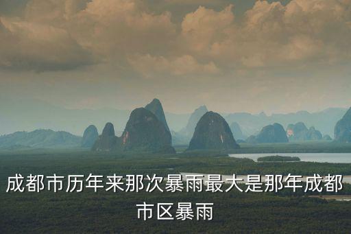 成都市中心大暴雨，成都市歷年來那次暴雨最大是那年成都市區暴雨