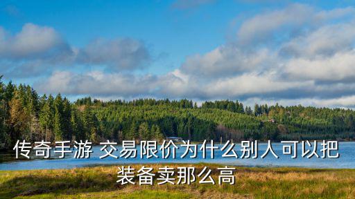 傳奇手游 交易限價為什么別人可以把裝備賣那么高