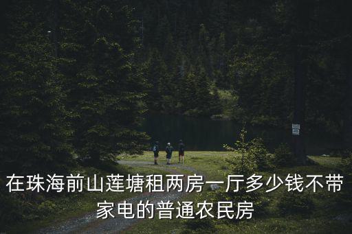 在珠海前山蓮塘租兩房一廳多少錢不帶家電的普通農民房