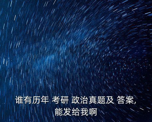 誰有歷年 考研 政治真題及 答案,能發(fā)給我啊