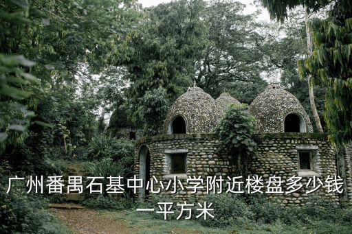 廣州番禺石基中心小學附近樓盤多少錢一平方米