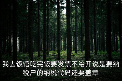 我去飯館吃完飯要發票不給開說是要納稅戶的納稅代碼還要蓋章
