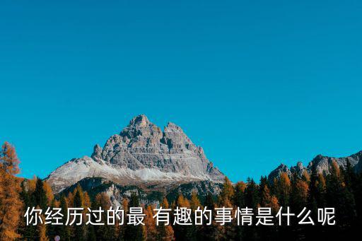 你經歷過的最 有趣的事情是什么呢