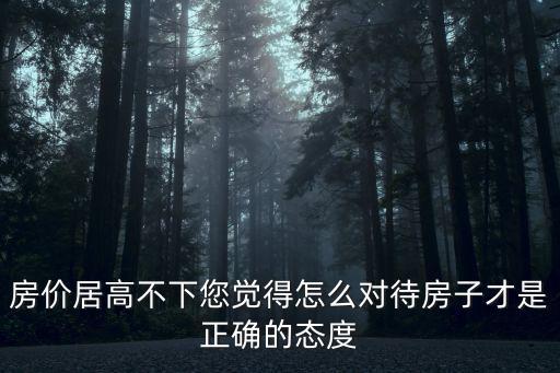 房價居高不下您覺得怎么對待房子才是正確的態度