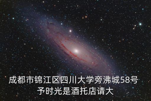 成都市錦江區覃文勝，成都市錦江區四川大學旁沸城58號 予時光是酒托店請大