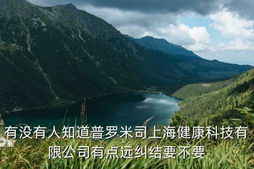 有沒有人知道普羅米司上海健康科技有限公司有點遠糾結要不要