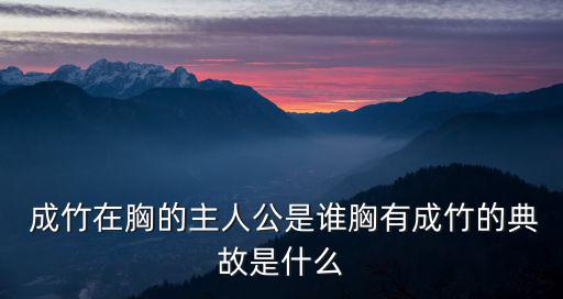  成竹在胸的主人公是誰胸有成竹的典故是什么