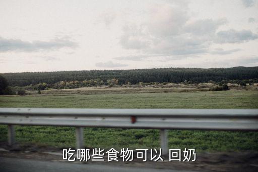 哪些食物回奶,吃回奶food可助媽媽回奶