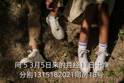 問 5 3月5日來的月經11日干凈分別1315182021同房18號