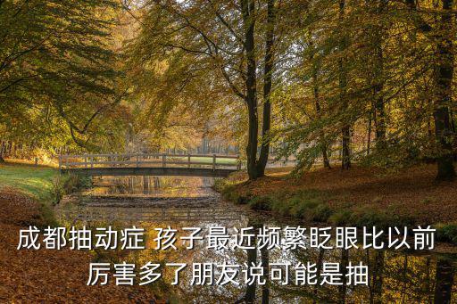 成都抽動癥 孩子最近頻繁眨眼比以前厲害多了朋友說可能是抽