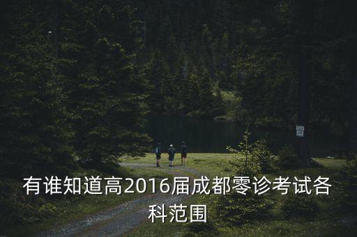 有誰(shuí)知道高2016屆成都零診考試各科范圍