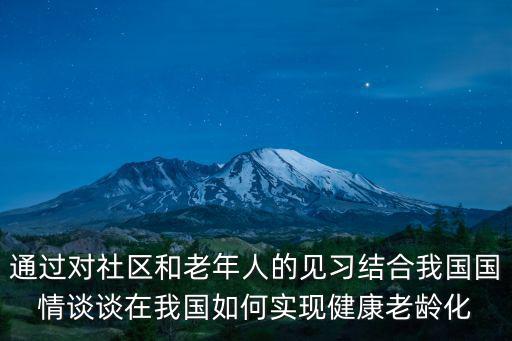 通過(guò)對(duì)社區(qū)和老年人的見(jiàn)習(xí)結(jié)合我國(guó)國(guó)情談?wù)勗谖覈?guó)如何實(shí)現(xiàn)健康老齡化