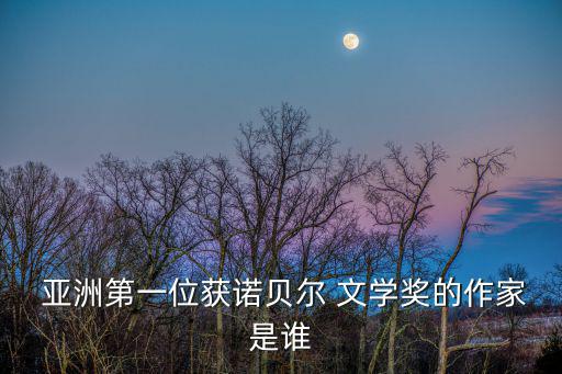  亞洲第一位獲諾貝爾 文學(xué)獎的作家是誰