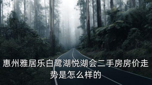 惠州雅居樂白鷺湖悅湖會(huì)二手房房價(jià)走勢是怎么樣的