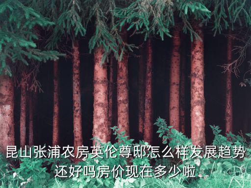 昆山張浦農(nóng)房英倫尊邸怎么樣發(fā)展趨勢還好嗎房價現(xiàn)在多少啦
