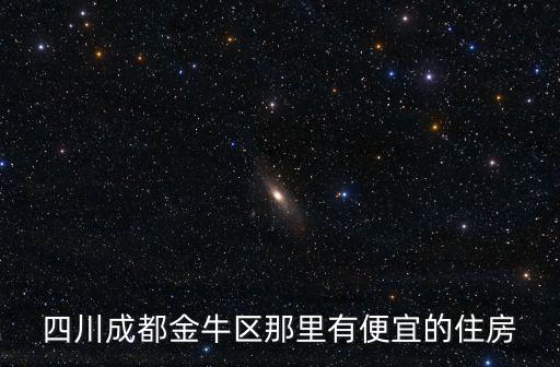 四川成都金牛區那里有便宜的住房