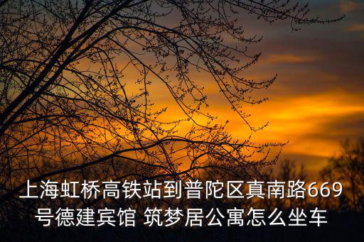 上海虹橋高鐵站到普陀區真南路669號德建賓館 筑夢居公寓怎么坐車