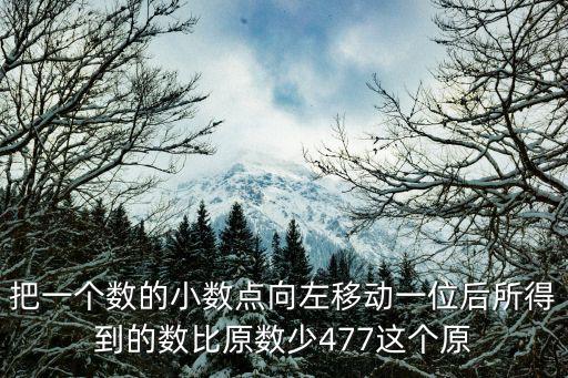 把一個(gè)數(shù)的小數(shù)點(diǎn)向左移動(dòng)一位后所得到的數(shù)比原數(shù)少477這個(gè)原