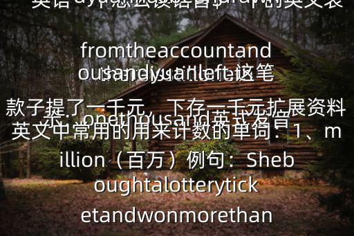  英語一千怎么讀語音$一千的英文表示：onethousand英式發音美式發音例句：Onethousandyuanhasbeendrawnfromtheaccountandthereisstillonethousandyuanleft.這筆款子提了一千元，下存一千元擴展資料英文中常用的用來計數的單詞：1、million（百萬）例句：Sheboughtalotteryticketandwonmorethan