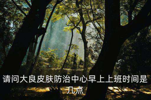 請問大良皮膚防治中心早上上班時間是幾點