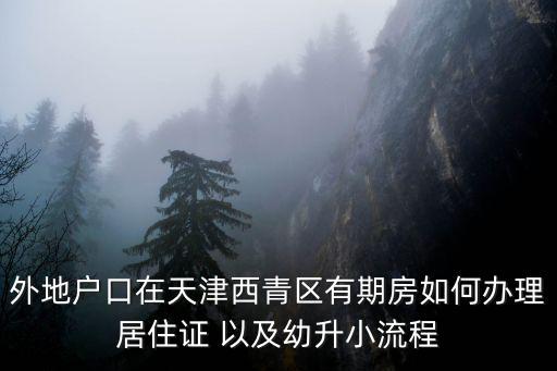 外地戶口在天津西青區有期房如何辦理居住證 以及幼升小流程
