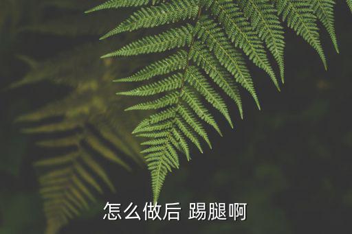 后踢腿,第二集:踢腿要求你踢得快，踢得慢