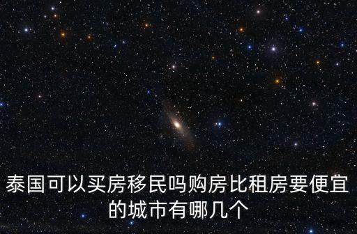 泰國可以買房移民嗎購房比租房要便宜的城市有哪幾個