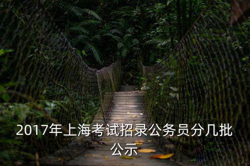 2017年上?？荚囌袖浌珓諉T分幾批公示
