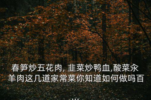 春筍炒五花肉, 韭菜炒鴨血,酸菜汆 羊肉這幾道家常菜你知道如何做嗎百...