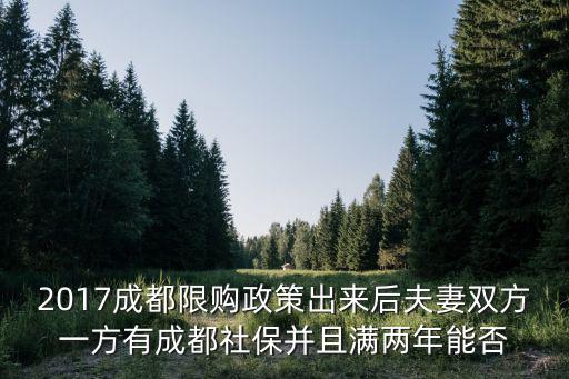 2017成都限購政策出來后夫妻雙方一方有成都社保并且滿兩年能否