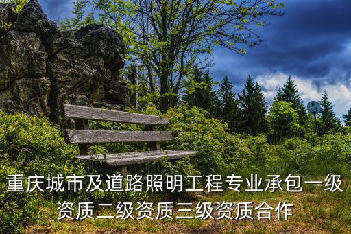 重慶城市及道路照明工程專業承包一級資質二級資質三級資質合作