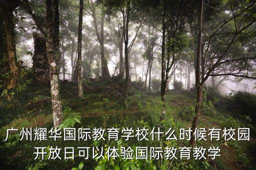 廣州耀華國際教育學校什么時候有校園開放日可以體驗國際教育教學