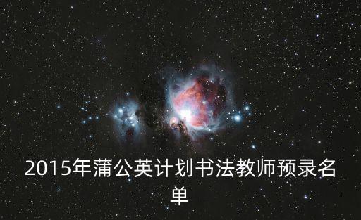 2015年蒲公英計(jì)劃書法教師預(yù)錄名單