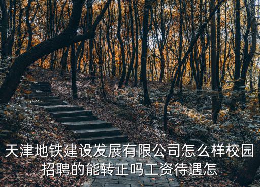 天津市軌道交通發(fā)展有限公司怎么樣，天津地鐵建設(shè)發(fā)展有限公司怎么樣校園招聘的能轉(zhuǎn)正嗎工資待遇怎