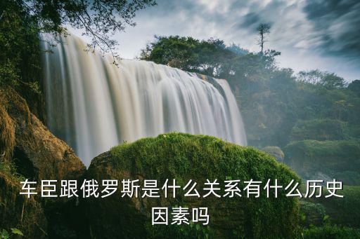  車臣跟俄羅斯是什么關(guān)系有什么歷史因素嗎