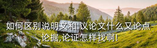 如何區別說明文和 議論文什么又論點,論據,論證怎樣找啊!