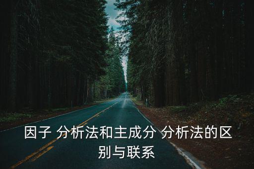  因子 分析法和主成分 分析法的區(qū)別與聯(lián)系