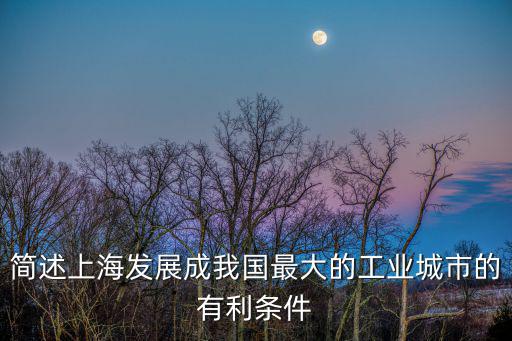 簡述上海發展成我國最大的工業城市的有利條件