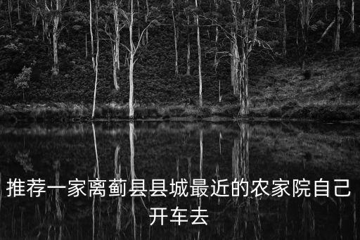推薦一家離薊縣縣城最近的農(nóng)家院自己開(kāi)車(chē)去