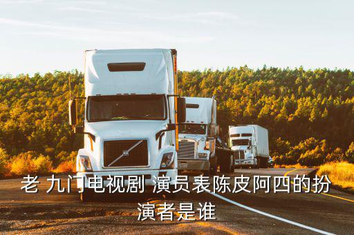 老 九門電視劇 演員表陳皮阿四的扮演者是誰