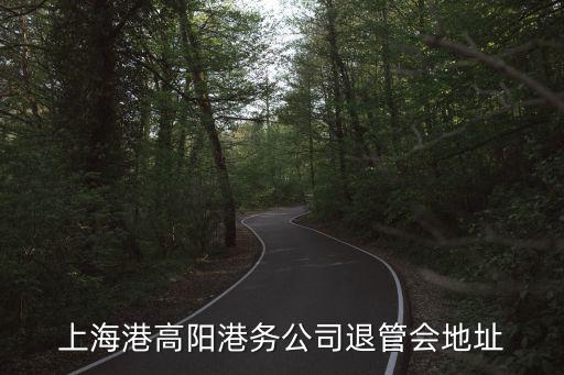 上海港高陽港務公司退管會地址