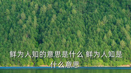  鮮為人知的意思是什么 鮮為人知是什么意思