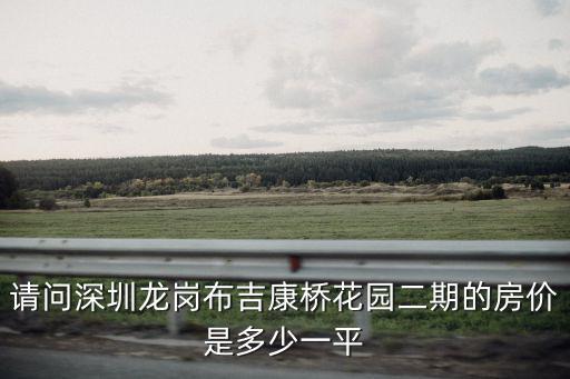 請問深圳龍崗布吉康橋花園二期的房價是多少一平
