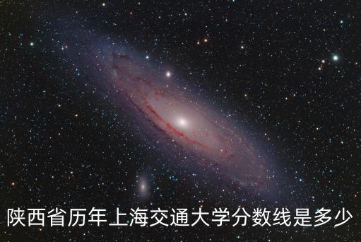 陜西省歷年上海交通大學(xué)分?jǐn)?shù)線(xiàn)是多少