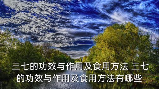  三七的功效與作用及食用方法 三七的功效與作用及食用方法有哪些