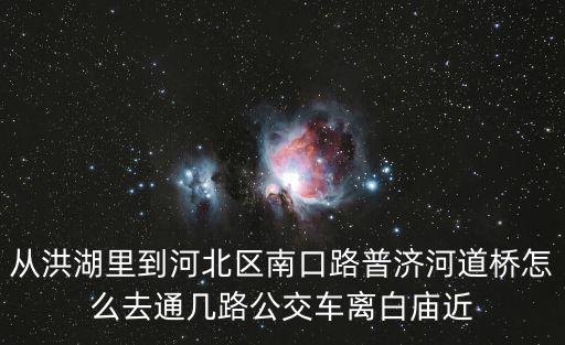天津市白廟和南口路，從洪湖里到河北區南口路普濟河道橋怎么去通幾路公交車離白廟近