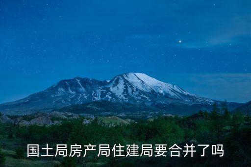國土局房產局住建局要合并了嗎