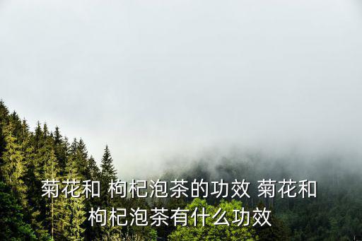 菊花枸杞茶的功效與作用,泡泡枸杞菊花茶有助預(yù)防病毒擴散