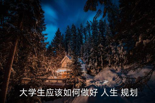 大學生人生規劃,大學生of人生規劃應盡早做好