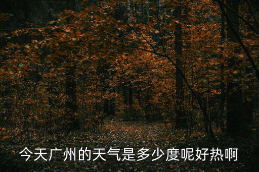 廣東省廣州市最近氣溫多少度，今天廣州的天氣是多少度呢好熱啊